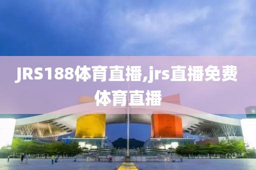 JRS188体育直播,jrs直播免费体育直播