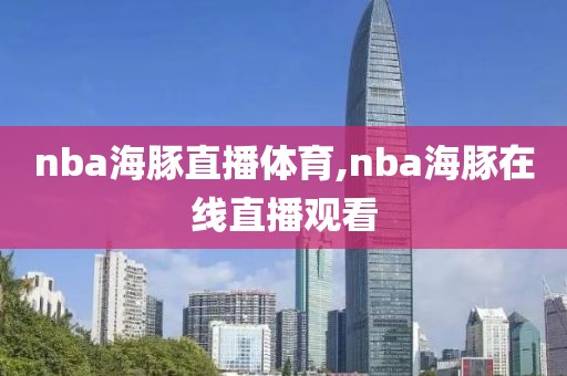 nba海豚直播体育,nba海豚在线直播观看