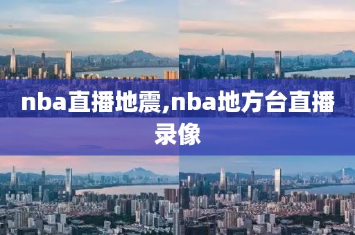 nba直播地震,nba地方台直播录像