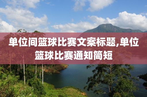 单位间篮球比赛文案标题,单位篮球比赛通知简短