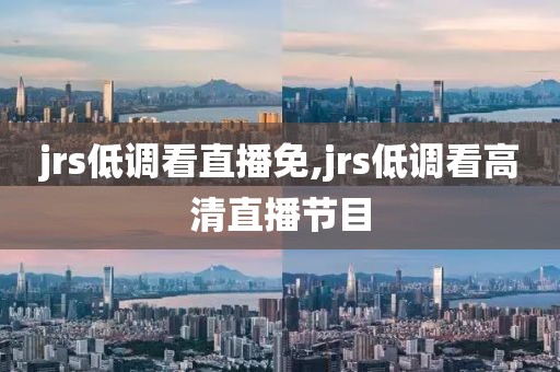 jrs低调看直播免,jrs低调看高清直播节目