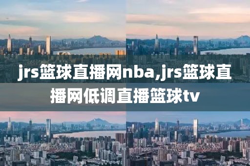 jrs篮球直播网nba,jrs篮球直播网低调直播篮球tv