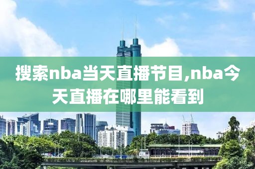 搜索nba当天直播节目,nba今天直播在哪里能看到