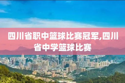 四川省职中篮球比赛冠军,四川省中学篮球比赛