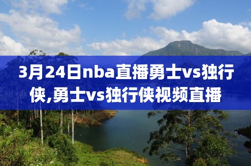 3月24日nba直播勇士vs独行侠,勇士vs独行侠视频直播