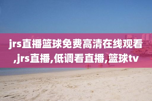 jrs直播篮球免费高清在线观看,jrs直播,低调看直播,篮球tv
