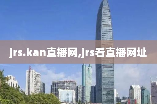 jrs.kan直播网,jrs看直播网址