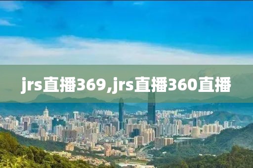 jrs直播369,jrs直播360直播