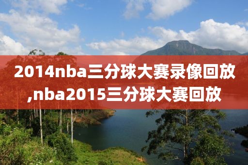 2014nba三分球大赛录像回放,nba2015三分球大赛回放