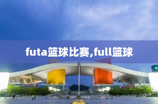 futa篮球比赛,full篮球