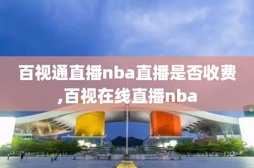 百视通直播nba直播是否收费,百视在线直播nba