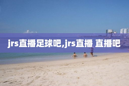 jrs直播足球吧,jrs直播 直播吧