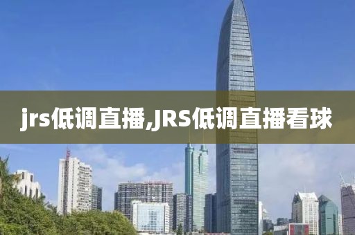 jrs低调直播,JRS低调直播看球