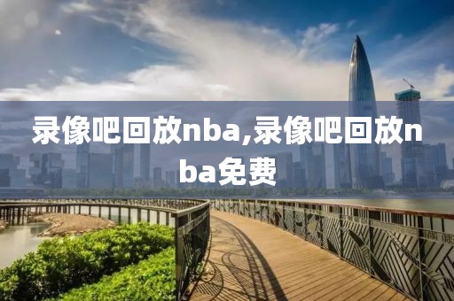 录像吧回放nba,录像吧回放nba免费