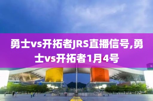 勇士vs开拓者JRS直播信号,勇士vs开拓者1月4号