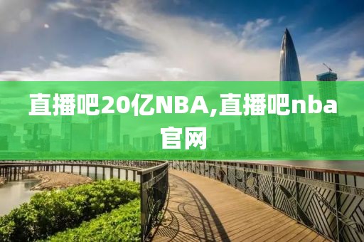 直播吧20亿NBA,直播吧nba官网