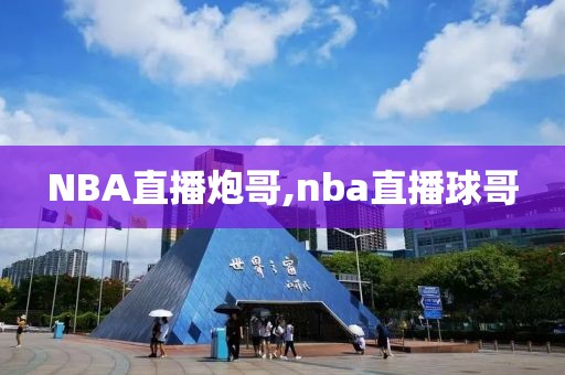 NBA直播炮哥,nba直播球哥