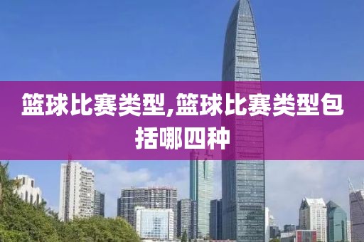 篮球比赛类型,篮球比赛类型包括哪四种