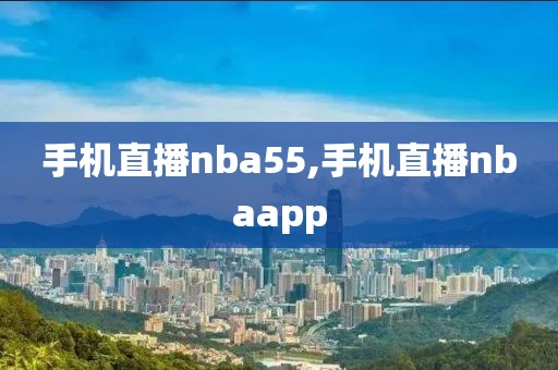 手机直播nba55,手机直播nbaapp