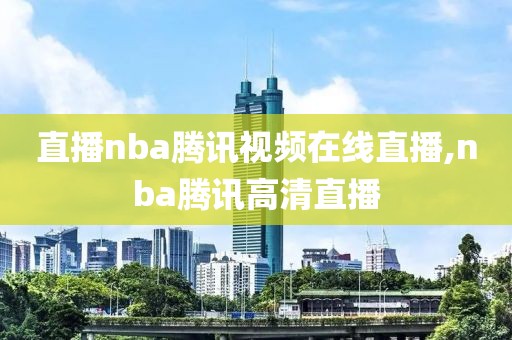 直播nba腾讯视频在线直播,nba腾讯高清直播