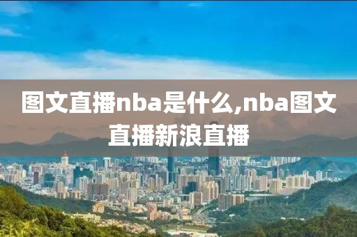 图文直播nba是什么,nba图文直播新浪直播