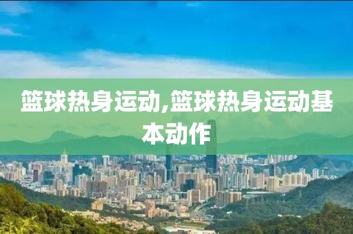 篮球热身运动,篮球热身运动基本动作