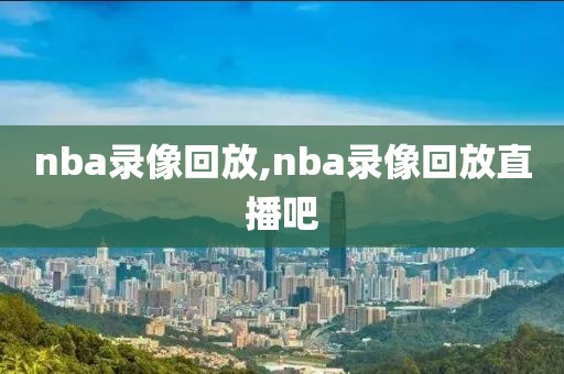 nba录像回放,nba录像回放直播吧