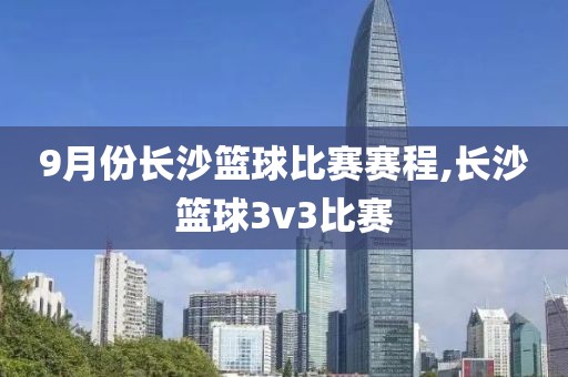 9月份长沙篮球比赛赛程,长沙篮球3v3比赛