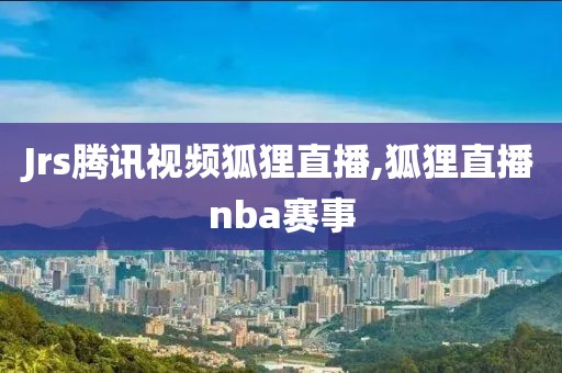 Jrs腾讯视频狐狸直播,狐狸直播nba赛事