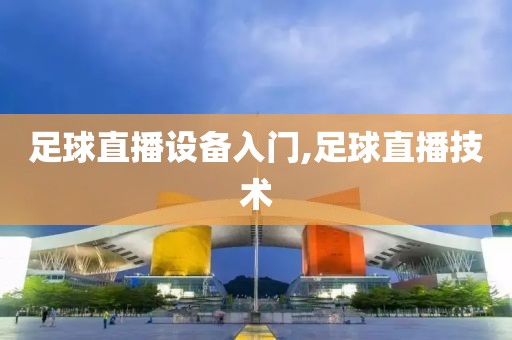 足球直播设备入门,足球直播技术