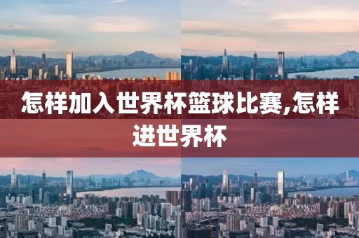 怎样加入世界杯篮球比赛,怎样进世界杯