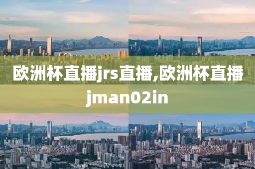 欧洲杯直播jrs直播,欧洲杯直播jman02in