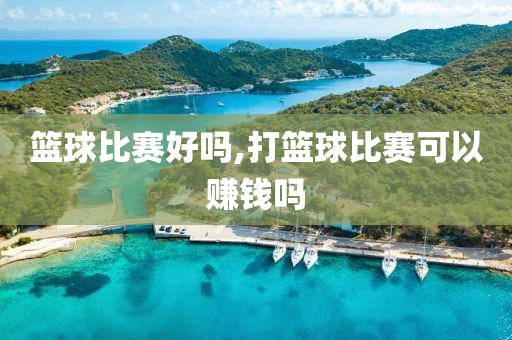 篮球比赛好吗,打篮球比赛可以赚钱吗