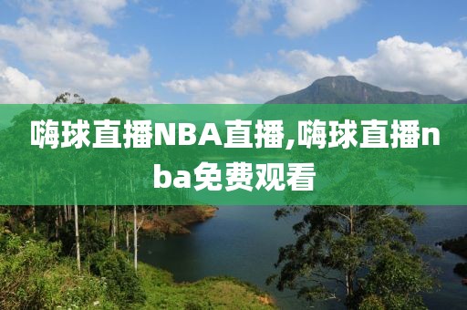 嗨球直播NBA直播,嗨球直播nba免费观看