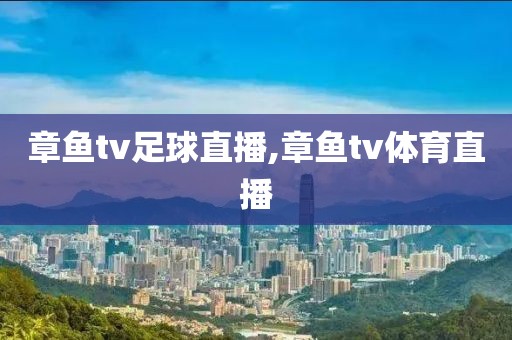 章鱼tv足球直播,章鱼tv体育直播