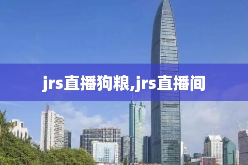 jrs直播狗粮,jrs直播间