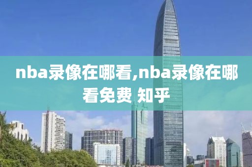 nba录像在哪看,nba录像在哪看免费 知乎