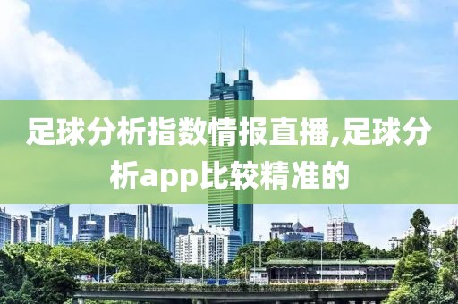 足球分析指数情报直播,足球分析app比较精准的