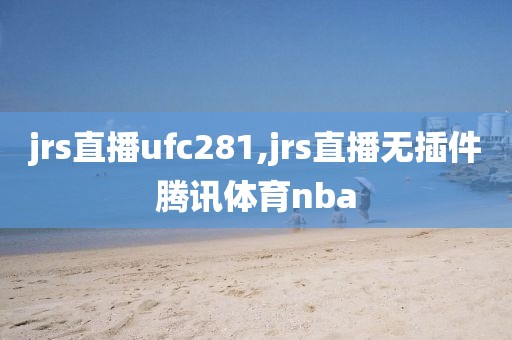 jrs直播ufc281,jrs直播无插件腾讯体育nba