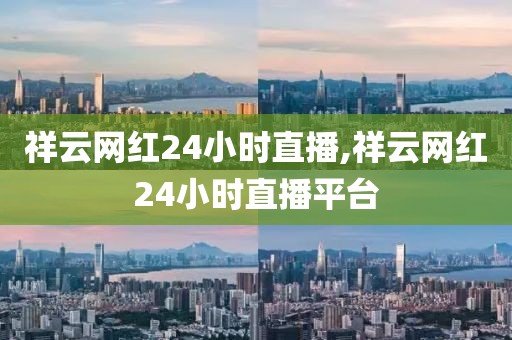 祥云网红24小时直播,祥云网红24小时直播平台