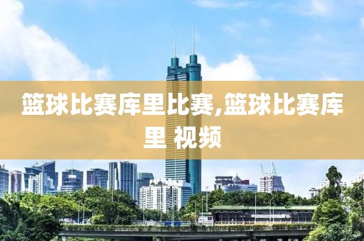 篮球比赛库里比赛,篮球比赛库里 视频