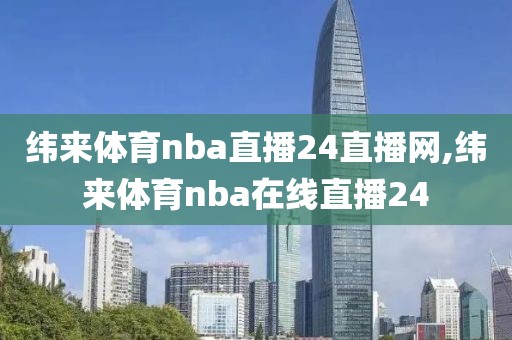 纬来体育nba直播24直播网,纬来体育nba在线直播24