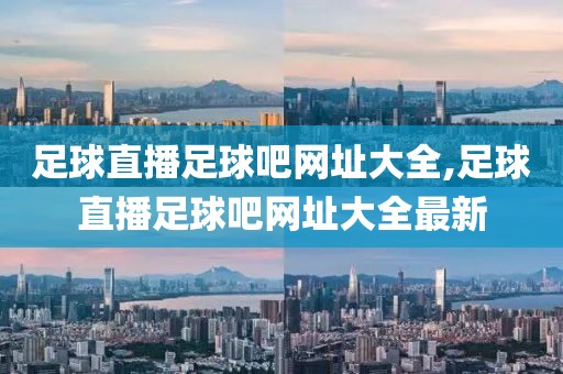 足球直播足球吧网址大全,足球直播足球吧网址大全最新