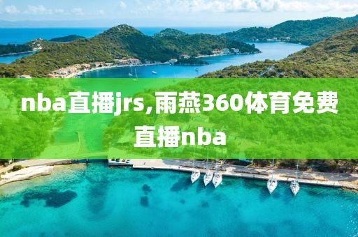 nba直播jrs,雨燕360体育免费直播nba