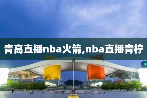 青高直播nba火箭,nba直播青柠