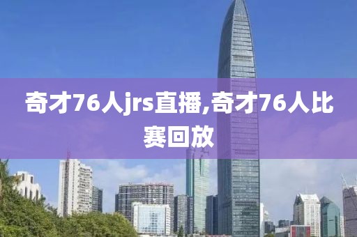 奇才76人jrs直播,奇才76人比赛回放