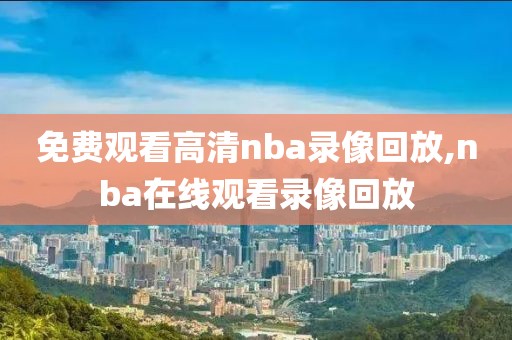 免费观看高清nba录像回放,nba在线观看录像回放