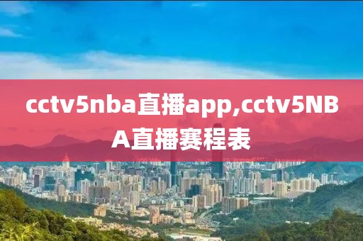 cctv5nba直播app,cctv5NBA直播赛程表