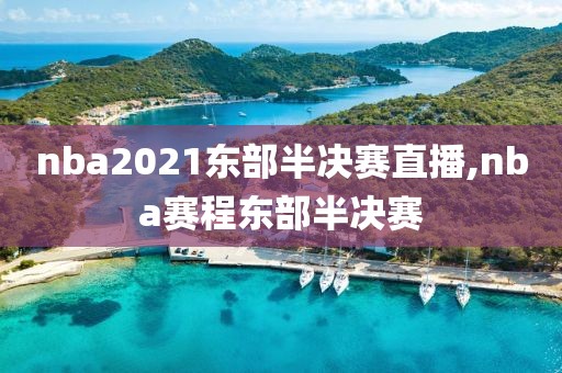 nba2021东部半决赛直播,nba赛程东部半决赛