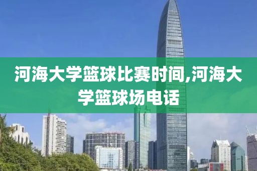 河海大学篮球比赛时间,河海大学篮球场电话